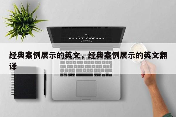 经典案例展示的英文,经典案例展示的英文翻译